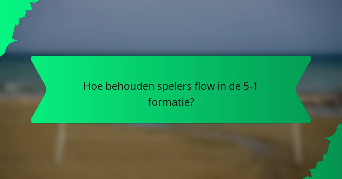 Hoe behouden spelers flow in de 5-1 formatie?