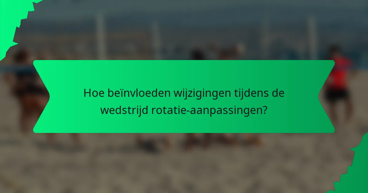 Hoe beïnvloeden wijzigingen tijdens de wedstrijd rotatie-aanpassingen?