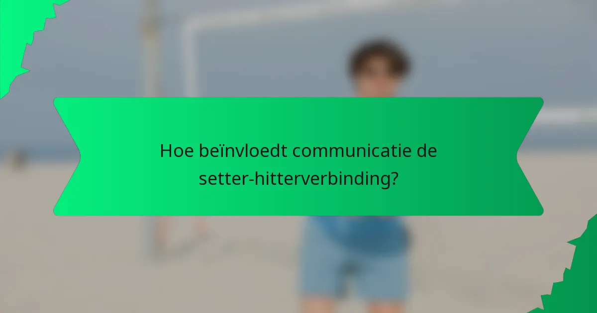 Hoe beïnvloedt communicatie de setter-hitterverbinding?