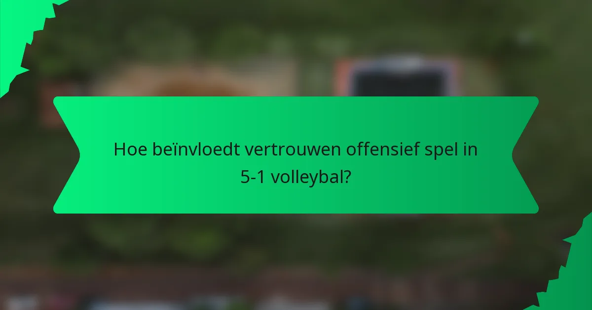 Hoe beïnvloedt vertrouwen offensief spel in 5-1 volleybal?