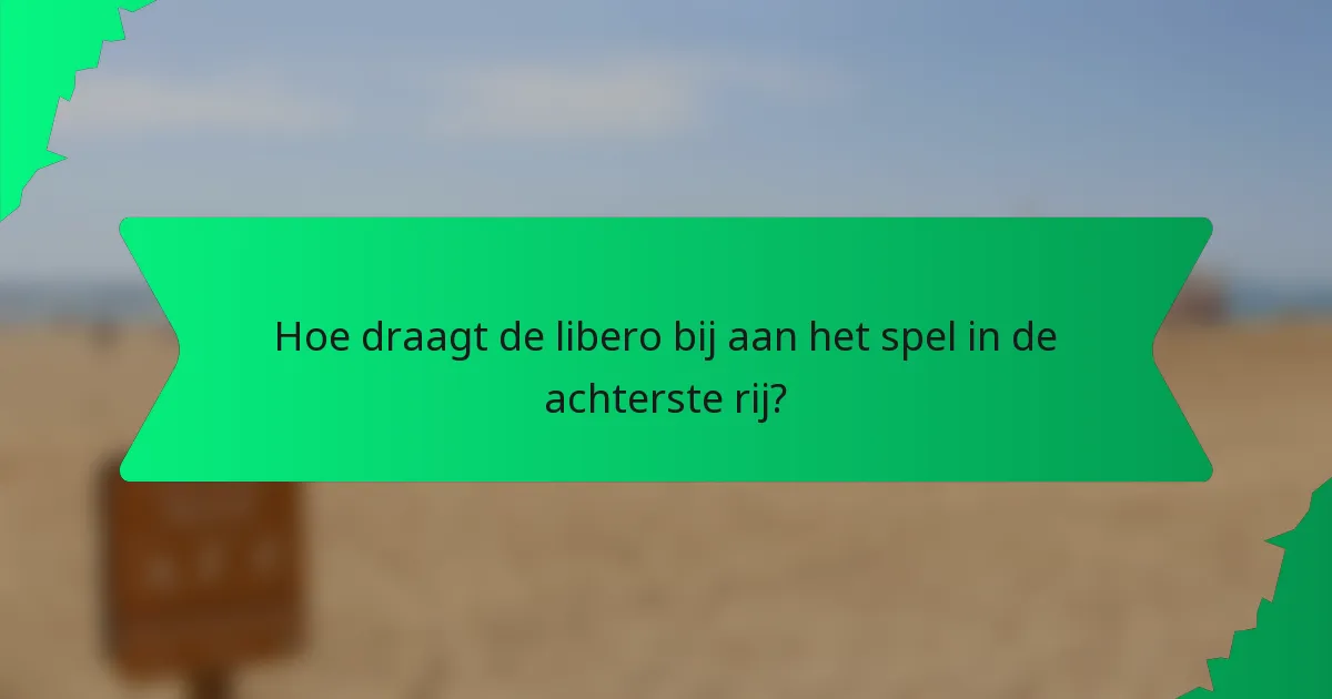 Hoe draagt de libero bij aan het spel in de achterste rij?