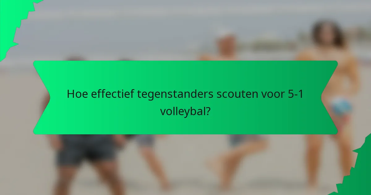 Hoe effectief tegenstanders scouten voor 5-1 volleybal?