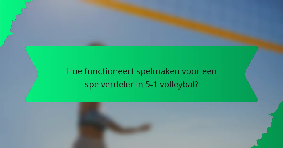 Hoe functioneert spelmaken voor een spelverdeler in 5-1 volleybal?