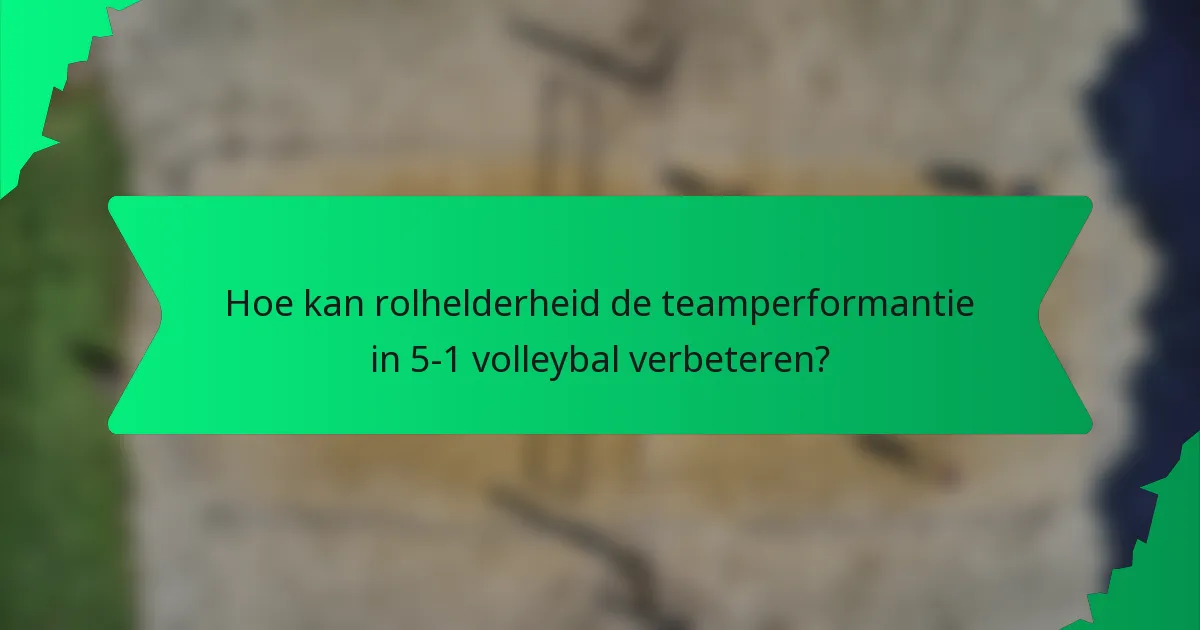 Hoe kan rolhelderheid de teamperformantie in 5-1 volleybal verbeteren?