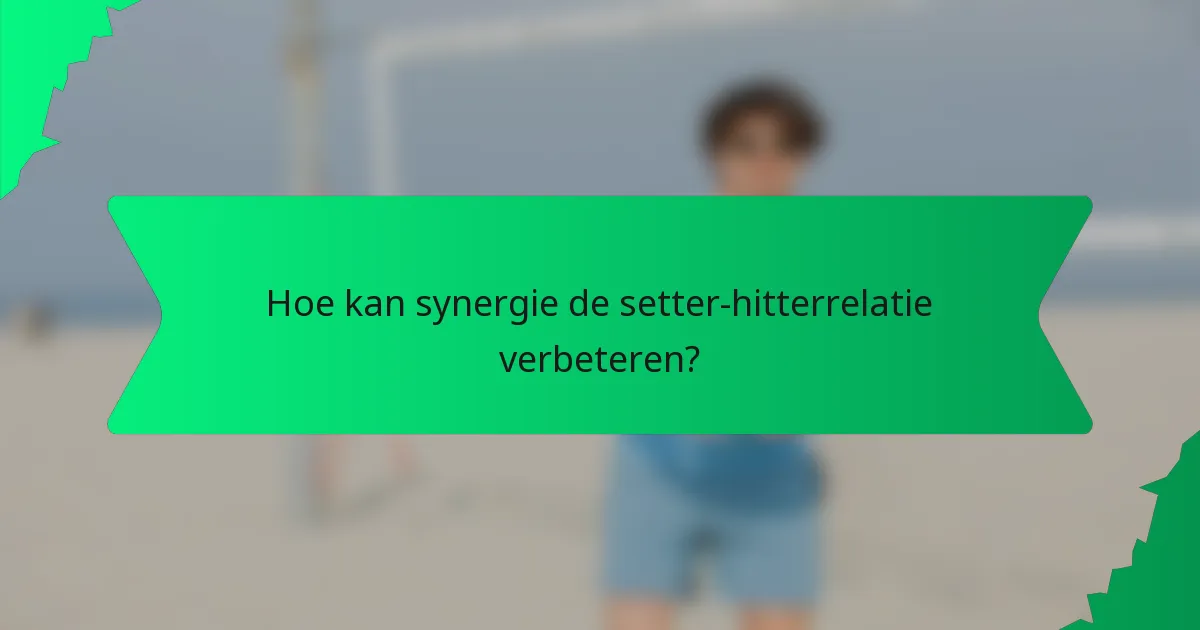 Hoe kan synergie de setter-hitterrelatie verbeteren?