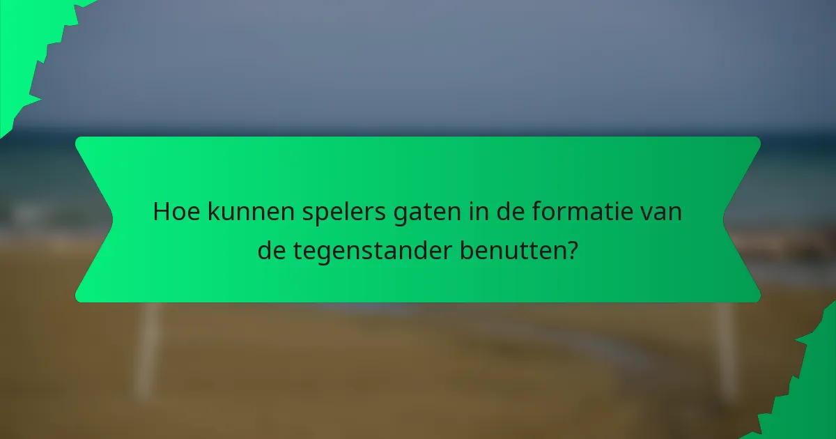 Hoe kunnen spelers gaten in de formatie van de tegenstander benutten?