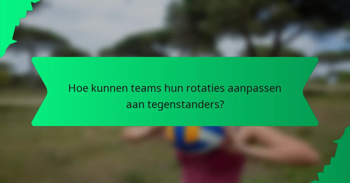 Hoe kunnen teams hun rotaties aanpassen aan tegenstanders?