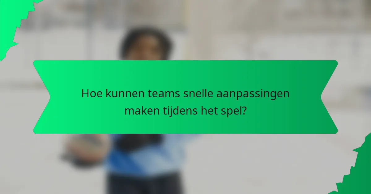 Hoe kunnen teams snelle aanpassingen maken tijdens het spel?