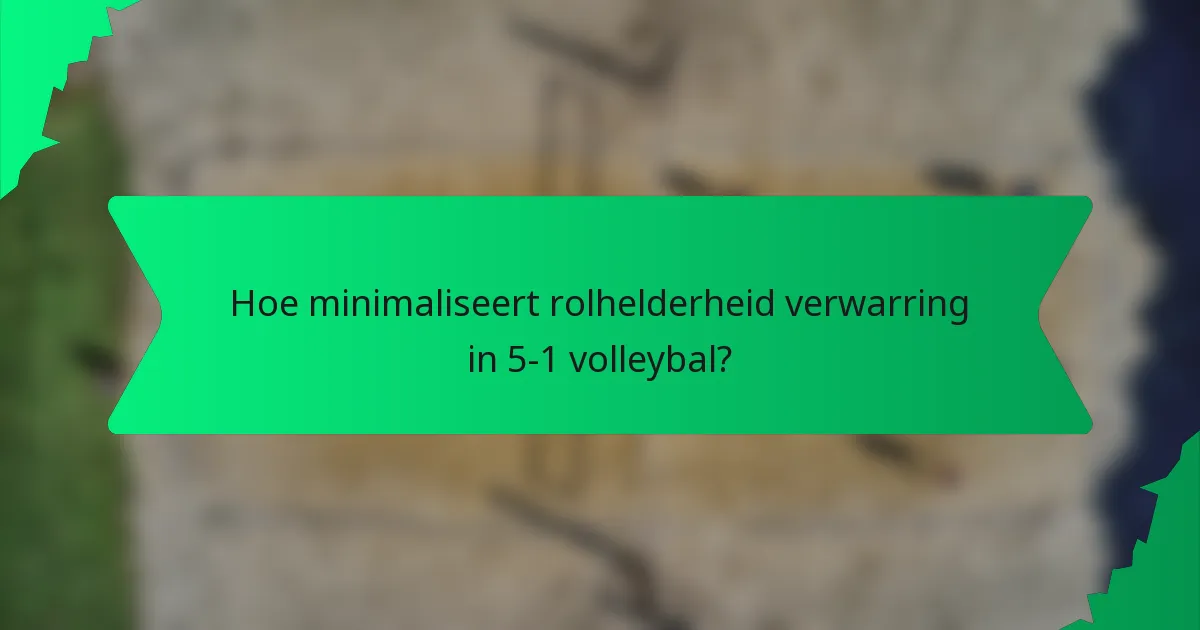 Hoe minimaliseert rolhelderheid verwarring in 5-1 volleybal?