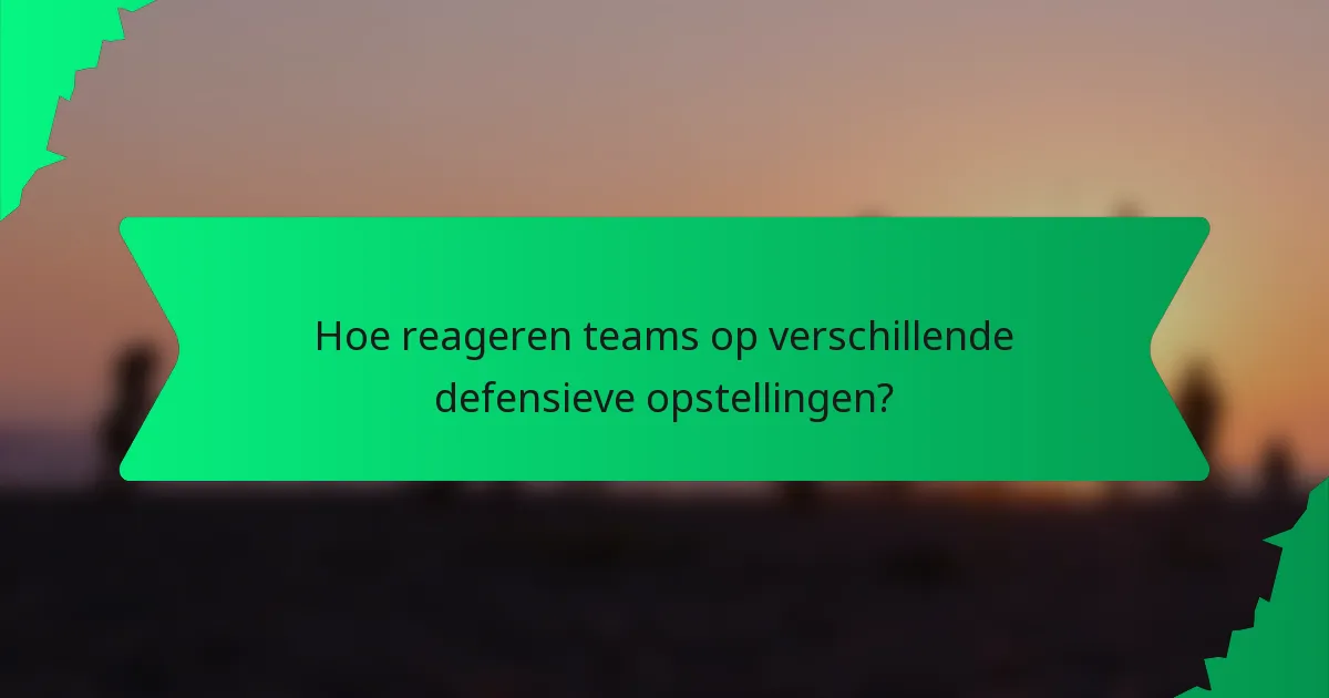 Hoe reageren teams op verschillende defensieve opstellingen?