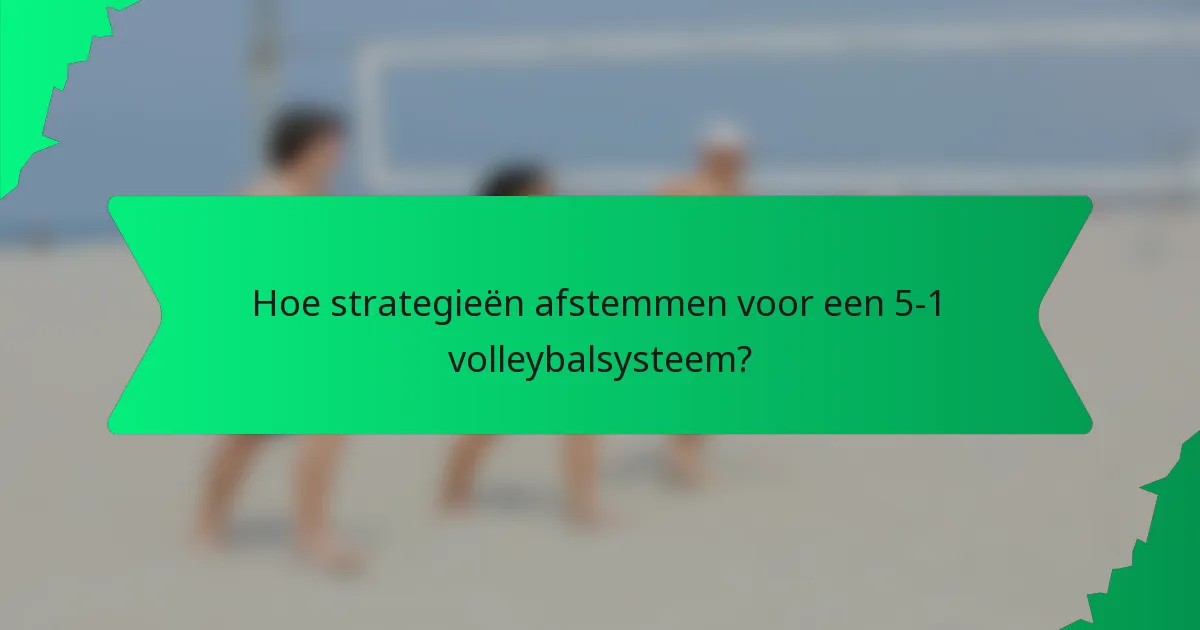 Hoe strategieën afstemmen voor een 5-1 volleybalsysteem?