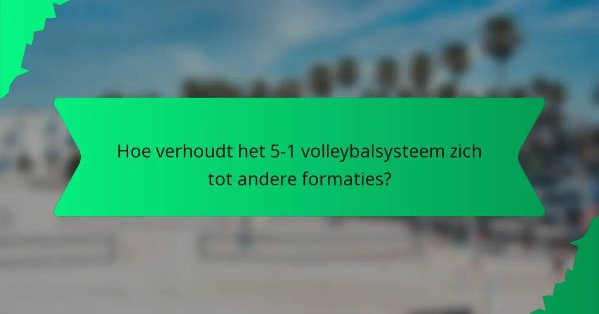 Hoe verhoudt het 5-1 volleybalsysteem zich tot andere formaties?
