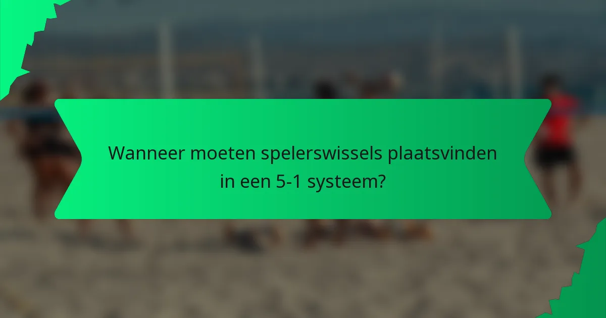 Wanneer moeten spelerswissels plaatsvinden in een 5-1 systeem?
