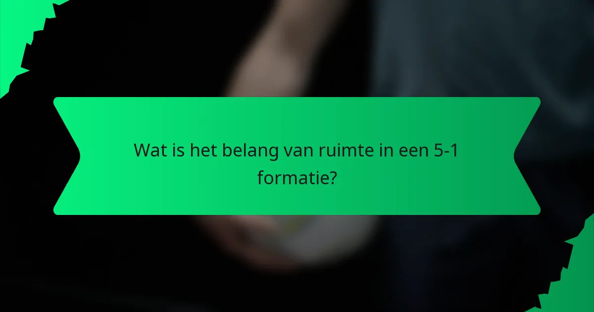 Wat is het belang van ruimte in een 5-1 formatie?