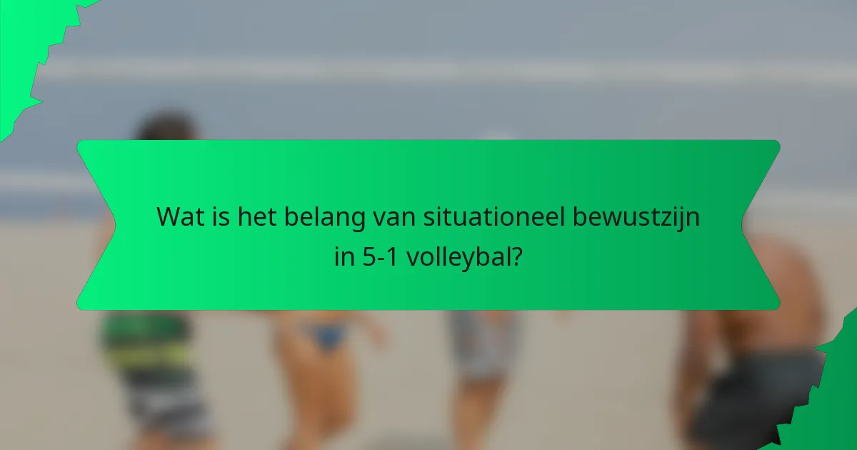 Wat is het belang van situationeel bewustzijn in 5-1 volleybal?