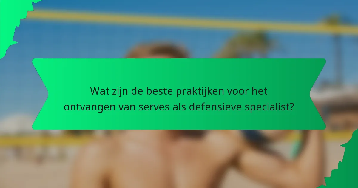 Wat zijn de beste praktijken voor het ontvangen van serves als defensieve specialist?