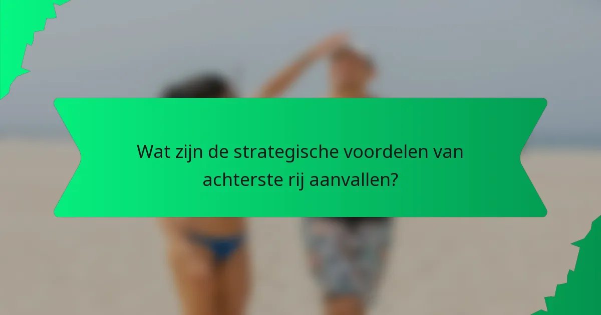 Wat zijn de strategische voordelen van achterste rij aanvallen?