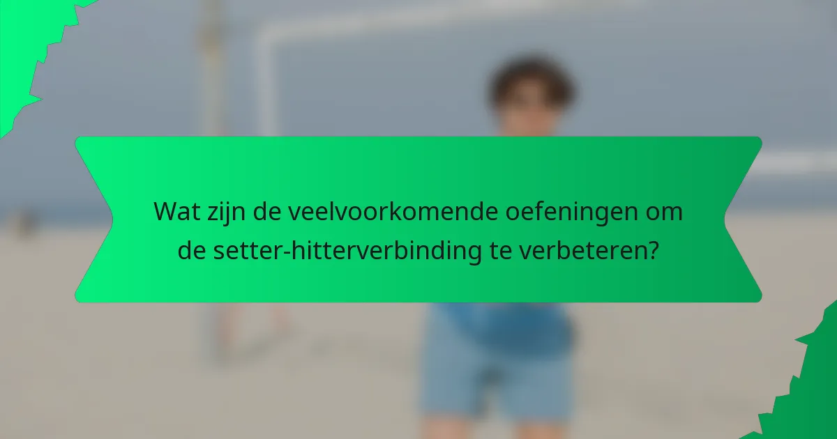Wat zijn de veelvoorkomende oefeningen om de setter-hitterverbinding te verbeteren?