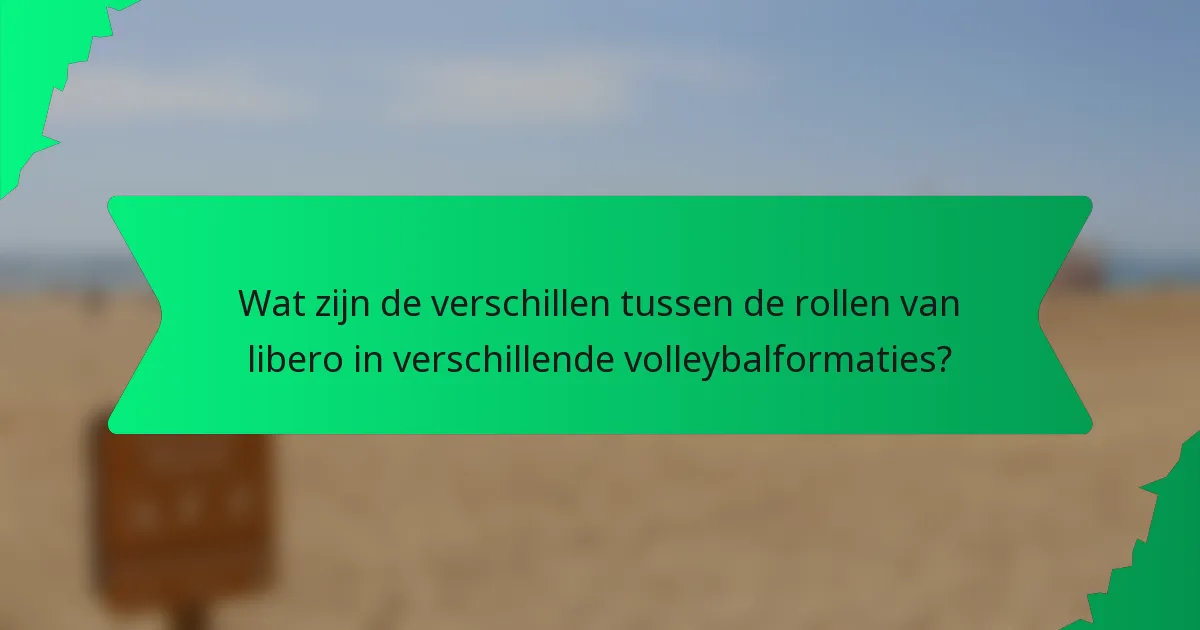 Wat zijn de verschillen tussen de rollen van libero in verschillende volleybalformaties?