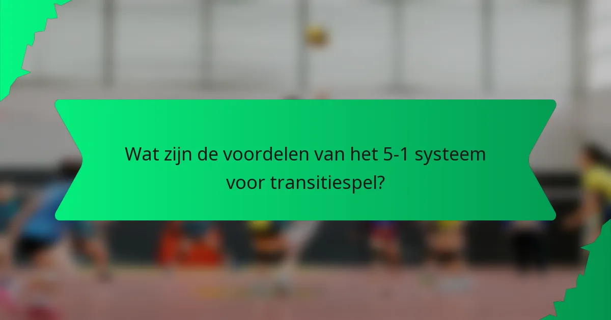 Wat zijn de voordelen van het 5-1 systeem voor transitiespel?