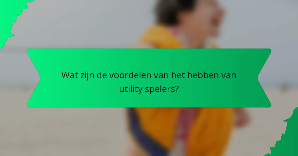Wat zijn de voordelen van het hebben van utility spelers?