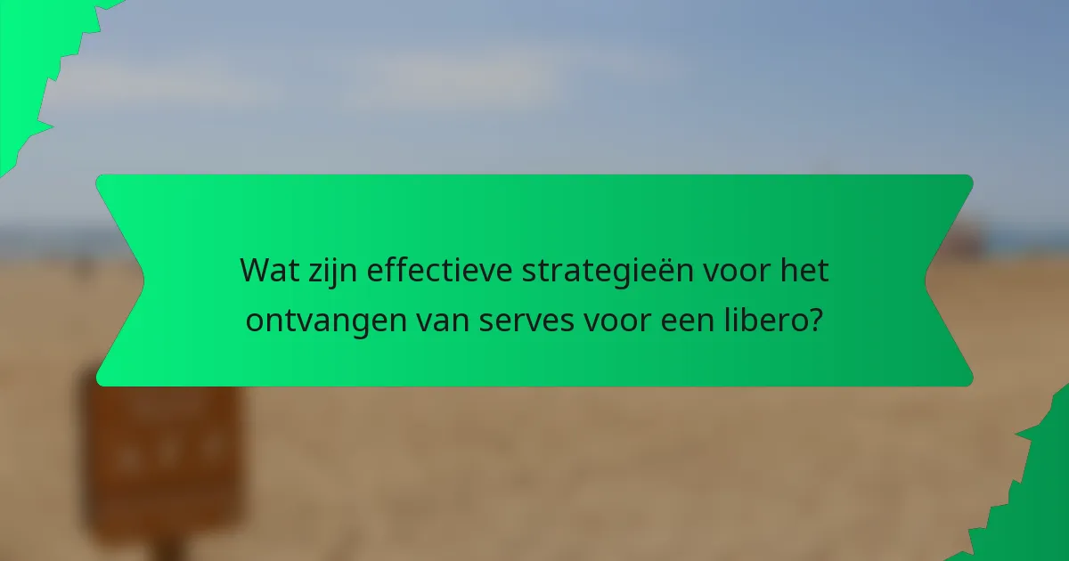 Wat zijn effectieve strategieën voor het ontvangen van serves voor een libero?
