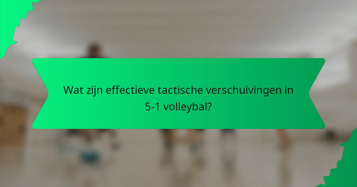 Wat zijn effectieve tactische verschuivingen in 5-1 volleybal?