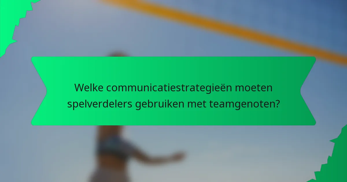 Welke communicatiestrategieën moeten spelverdelers gebruiken met teamgenoten?