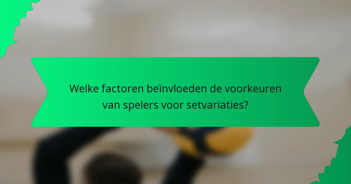 Welke factoren beïnvloeden de voorkeuren van spelers voor setvariaties?