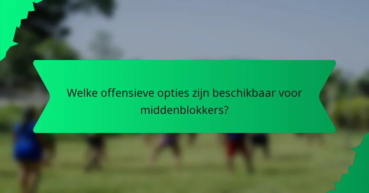 Welke offensieve opties zijn beschikbaar voor middenblokkers?