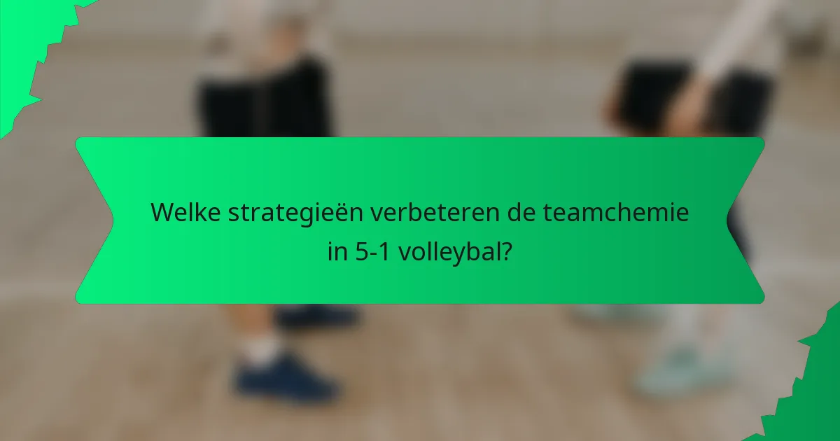 Welke strategieën verbeteren de teamchemie in 5-1 volleybal?