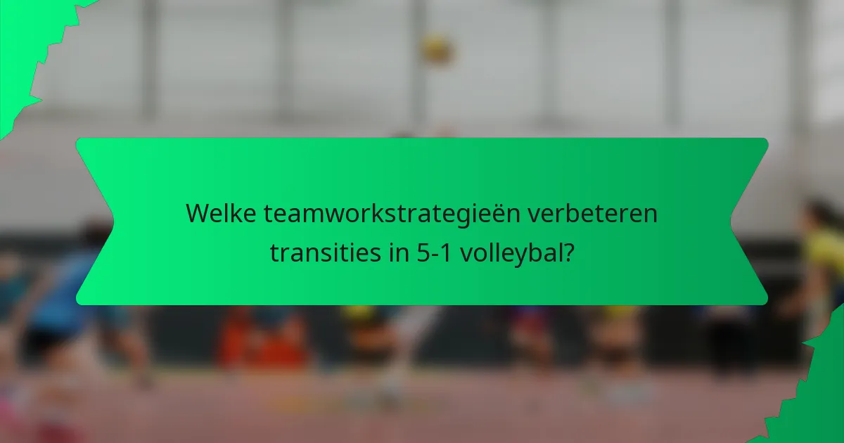 Welke teamworkstrategieën verbeteren transities in 5-1 volleybal?
