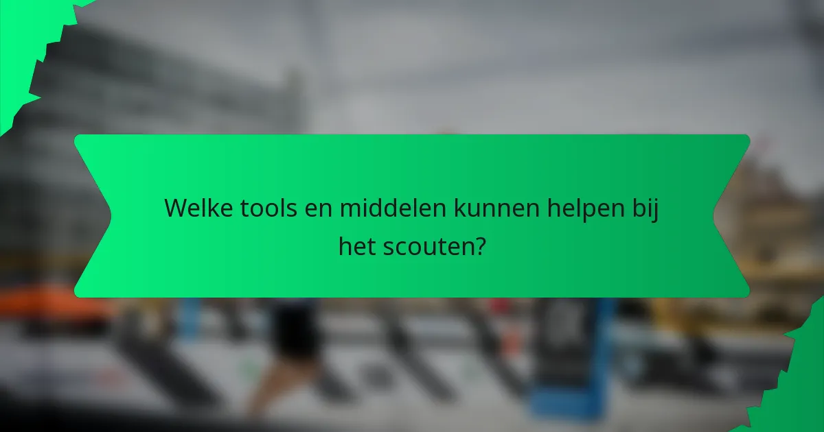 Welke tools en middelen kunnen helpen bij het scouten?